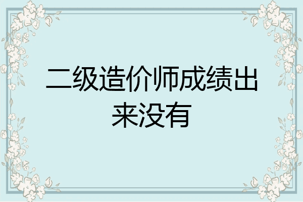 二级造价师成绩出来没有