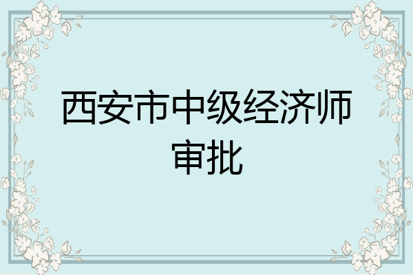 西安市中级经济师审批
