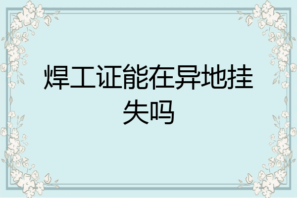 焊工证能在异地挂失吗