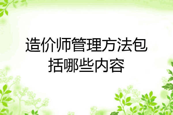 造价师管理方法包括哪些内容