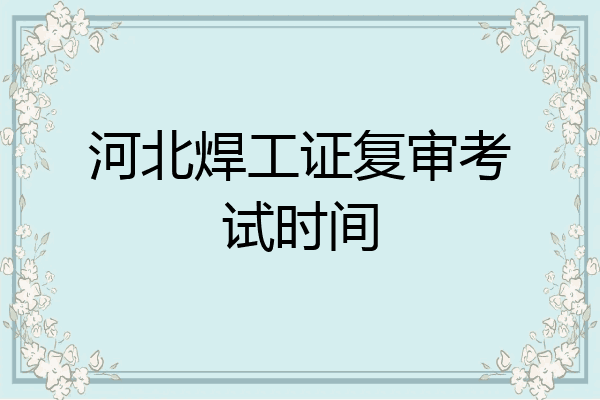河北焊工证复审考试时间