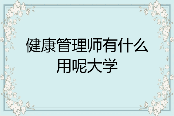 健康管理师有什么用呢大学