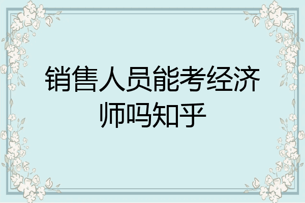 销售人员能考经济师吗知乎