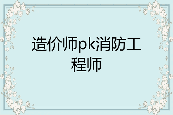 造价师pk消防工程师
