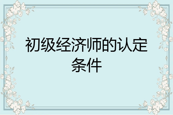 初级经济师的认定条件