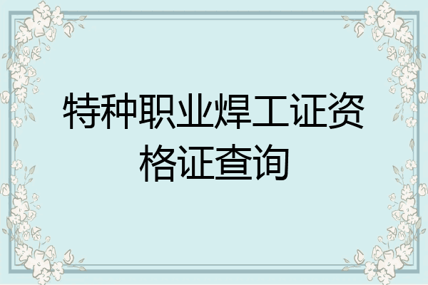 特种职业焊工证资格证查询