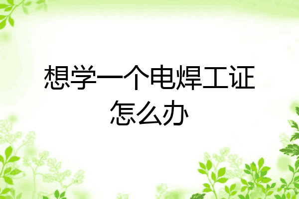 想学一个电焊工证怎么办