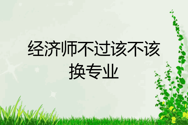 经济师不过该不该换专业