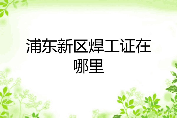 浦东新区焊工证在哪里