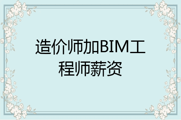造价师加BIM工程师薪资