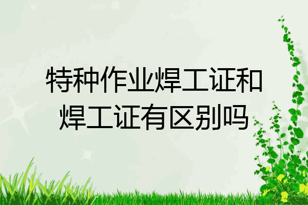 特种作业焊工证和焊工证有区别吗