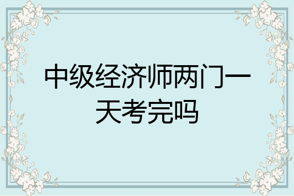 中级经济师两门一天考完吗