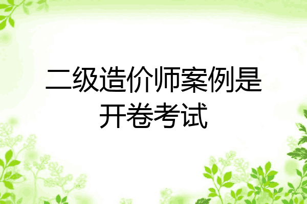 二级造价师案例是开卷考试