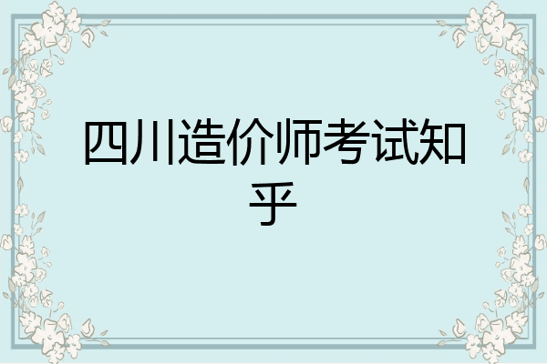 四川造价师考试知乎