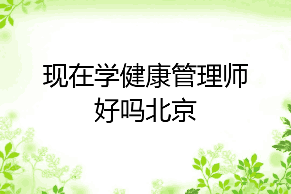 现在学健康管理师好吗北京
