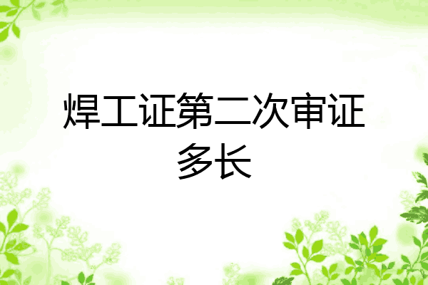 焊工证第二次审证多长