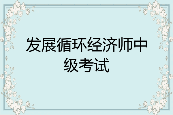 发展循环经济师中级考试