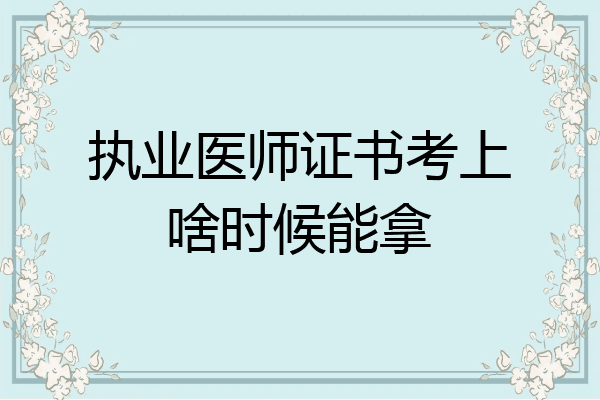 执业医师证书考上啥时候能拿