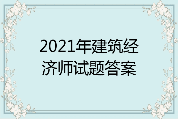 2021年建筑经济师试题答案