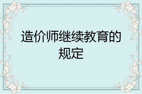 造价师继续教育的规定