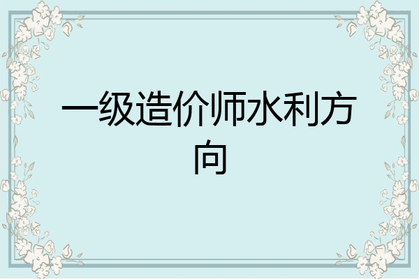 一级造价师水利方向