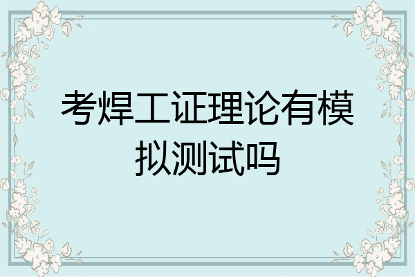 考焊工证理论有模拟测试吗