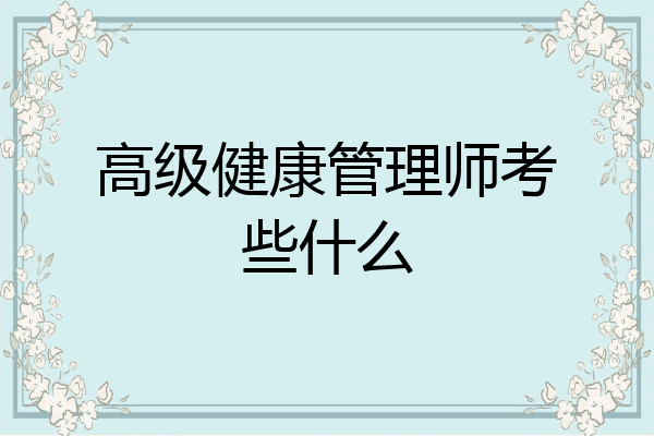 高级健康管理师考些什么