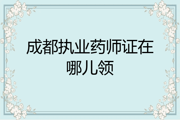 成都执业药师证在哪儿领