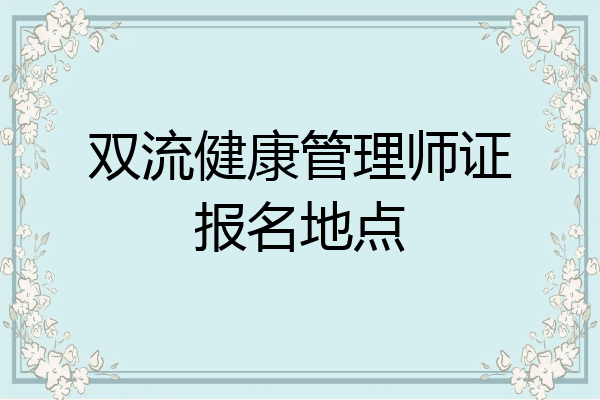 双流健康管理师证报名地点