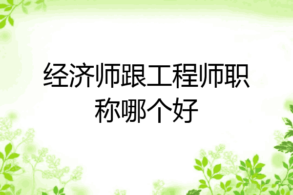 经济师跟工程师职称哪个好