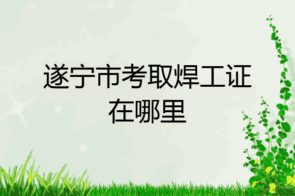 遂宁市考取焊工证在哪里