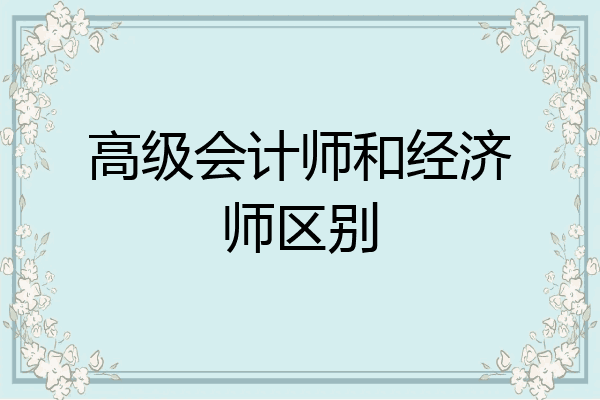 高级会计师和经济师区别