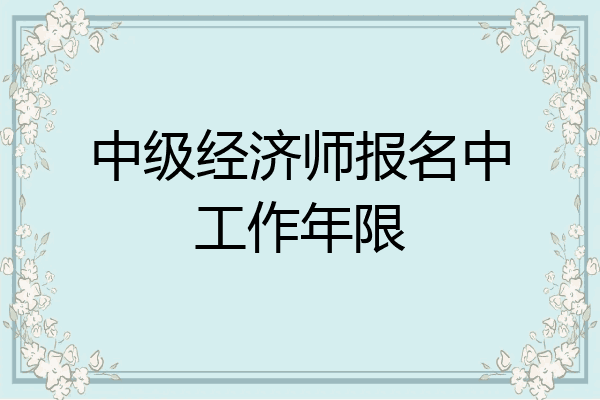 中级经济师报名中工作年限