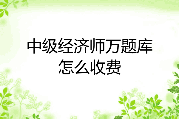 中级经济师万题库怎么收费