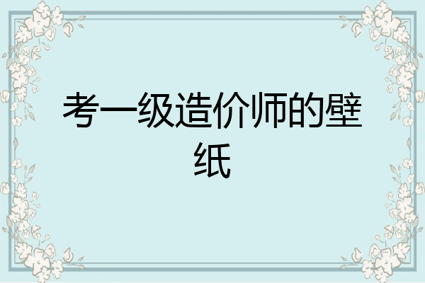 考一级造价师的壁纸