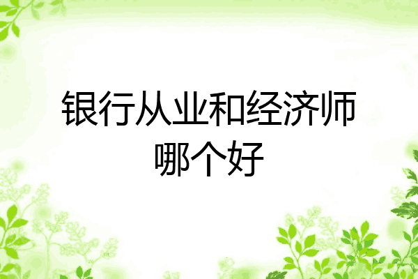 银行从业和经济师哪个好