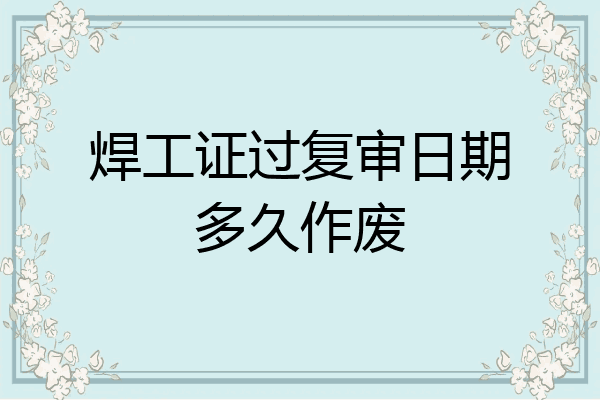 焊工证过复审日期多久作废