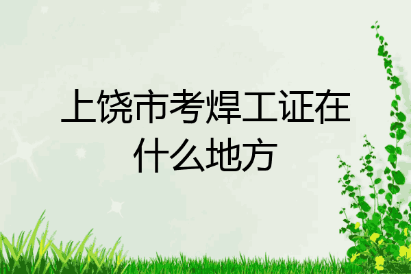 上饶市考焊工证在什么地方