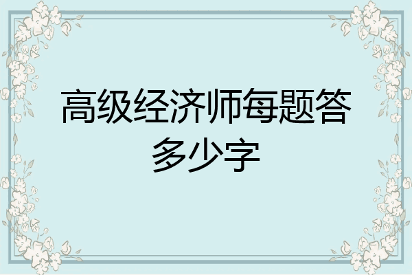 高级经济师每题答多少字