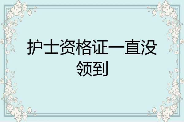 护士资格证一直没领到