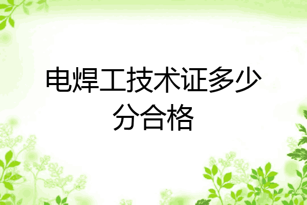 电焊工技术证多少分合格