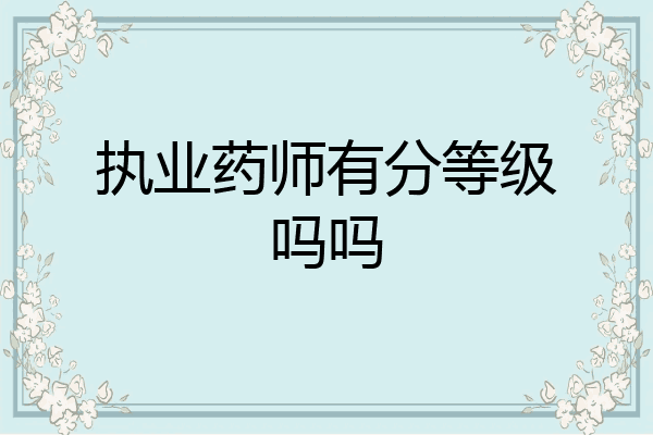 执业药师有分等级吗吗