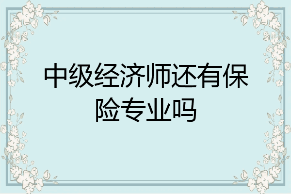 中级经济师还有保险专业吗