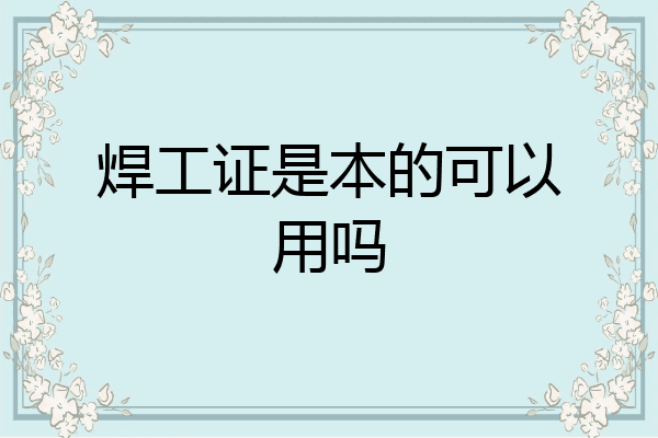 焊工证是本的可以用吗