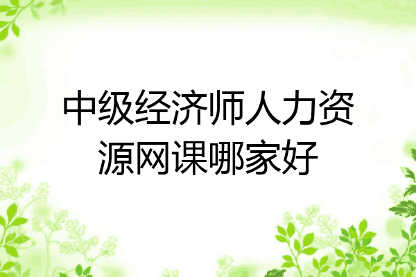 中级经济师人力资源网课哪家好