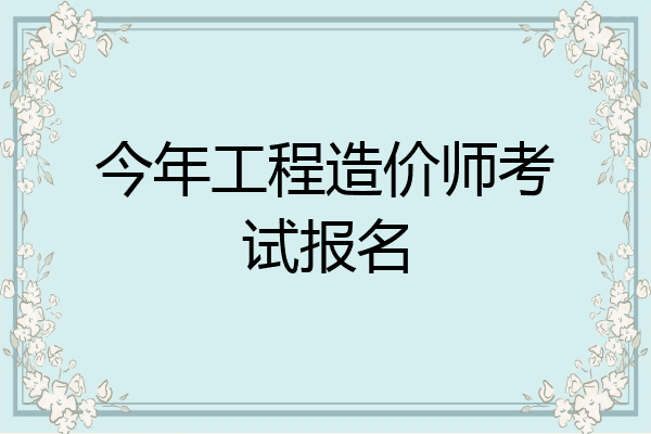 今年工程造价师考试报名