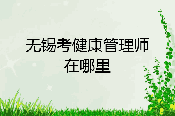 无锡考健康管理师在哪里