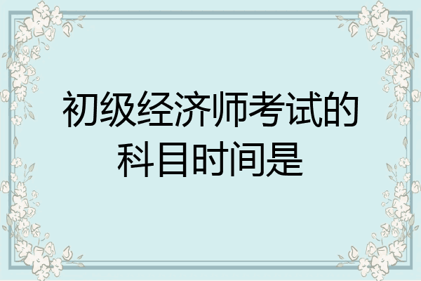 初级经济师考试的科目时间是