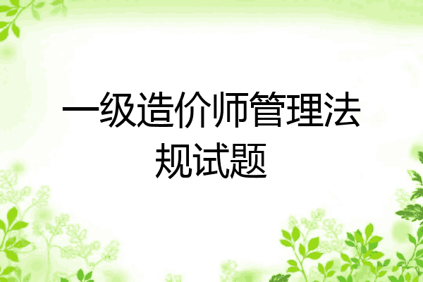 一级造价师管理法规试题