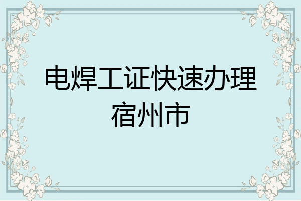 电焊工证快速办理宿州市